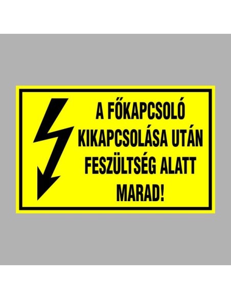 Villamossági, érintésvédelmi matricák, táblák, jelek, piktogramok - A FÕKAPCSOLÓ KIKAPCSOLÁSA UTÁN FESZÜLTSÉG ALATT MARAD!
