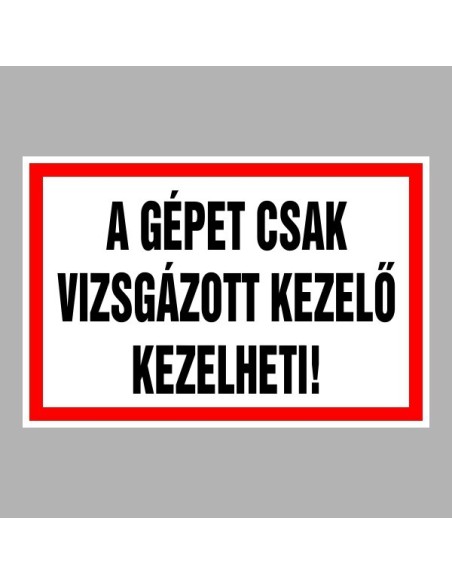 Figyelmeztető és tiltó matricák, táblák, - Veszélyre figyelmeztető táblák - A gépet csak vizsgázott kezelő kezelheti!